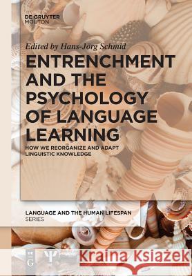 Entrenchment and the Psychology of Language Learning: How We Reorganize and Adapt Linguistic Knowledge Hans-Jörg Schmid 9783110634891 De Gruyter