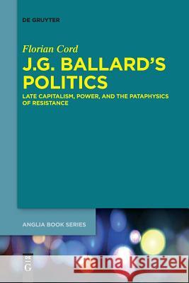 J.G. Ballard's Politics: Late Capitalism, Power, and the Pataphysics of Resistance Cord, Florian 9783110635232 De Gruyter (JL)