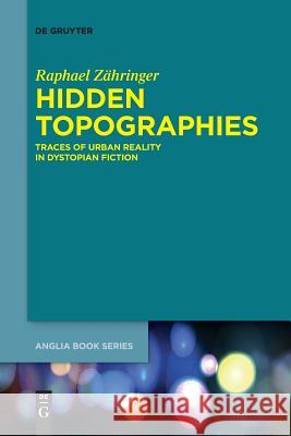 Hidden Topographies: Traces of Urban Reality in Dystopian Fiction Zähringer, Raphael 9783110635287 De Gruyter (JL)