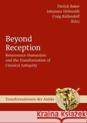 Beyond Reception: Renaissance Humanism and the Transformation of Classical Antiquity Baker, Patrick 9783110635775