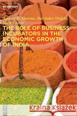 The Role of Business Incubators in the Economic Growth of India Apoorv R. Sharma Balvinder Shukl Manoj Joshi 9783110635843