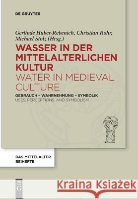 Wasser in Der Mittelalterlichen Kultur / Water in Medieval Culture: Gebrauch - Wahrnehmung - Symbolik / Uses, Perceptions, and Symbolism Gerlinde Huber-Rebenich, Christian Rohr, Michael Stolz 9783110635928 de Gruyter