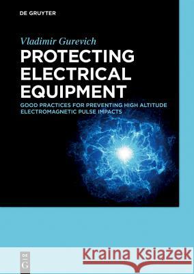 Protecting Electrical Equipment: Good practices for preventing high altitude electromagnetic pulse impacts Vladimir Gurevich 9783110635966 De Gruyter