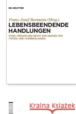 Lebensbeendende Handlungen: Ethik, Medizin Und Recht Zur Grenze Von 'Töten' Und 'Sterbenlassen' Bormann, Franz-Josef 9783110636789