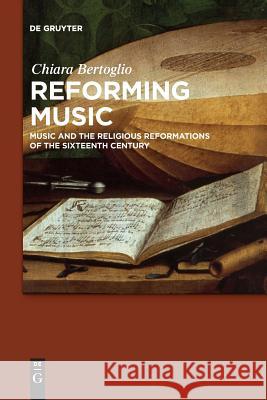 Reforming Music: Music and the Religious Reformations of the Sixteenth Century Chiara Bertoglio 9783110636819 De Gruyter (JL)