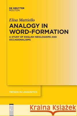 Analogy in Word-formation: A Study of English Neologisms and Occasionalisms Elisa Mattiello 9783110637175 De Gruyter