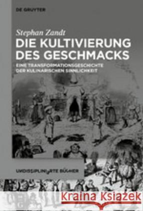 Die Kultivierung Des Geschmacks: Eine Transformationsgeschichte Der Kulinarischen Sinnlichkeit Zandt, Stephan 9783110638028 de Gruyter