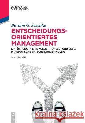 Entscheidungsorientiertes Management: Einführung in Eine Konzeptionell Fundierte, Pragmatische Entscheidungsfindung Barnim G Jeschke 9783110638134 Walter de Gruyter