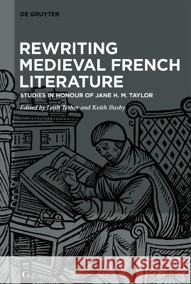 Rewriting Medieval French Literature: Studies in Honour of Jane H. M. Taylor Leah Tether Keith Busby 9783110638370 de Gruyter