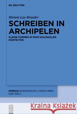 Schreiben in Archipelen: Kleine Formen in Post-Kolonialen Kontexten Lay Brander, Miriam 9783110639377 de Gruyter