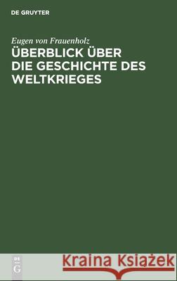 Überblick Über Die Geschichte Des Weltkrieges Eugen Von Frauenholz 9783110641097 Walter de Gruyter