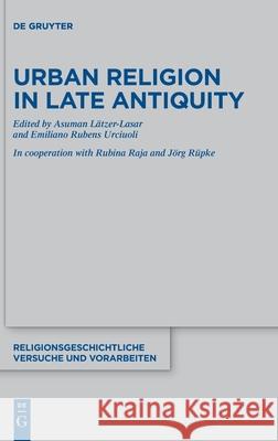 Urban Religion in Late Antiquity L Emiliano Rubens Urciuoli Rubina Raja 9783110641172 de Gruyter