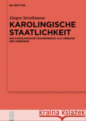 Karolingische Staatlichkeit: Das Karolingische Frankenreich ALS Verband Der Verbände Strothmann, Jürgen 9783110641202 de Gruyter