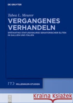 Vergangenes Verhandeln: Spätantike Statusdiskurse Senatorischer Eliten in Gallien Und Italien Meurer, Tabea L. 9783110643275 De Gruyter (JL)