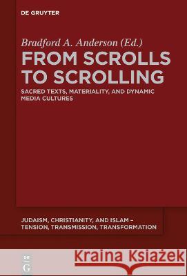 From Scrolls to Scrolling: Sacred Texts, Materiality, and Dynamic Media Cultures Bradford A. Anderson   9783110643602 De Gruyter