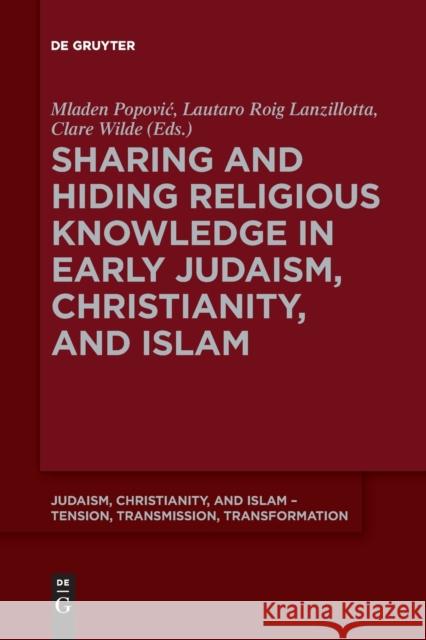 Sharing and Hiding Religious Knowledge in Early Judaism, Christianity, and Islam Mladen Popovic, Lautaro Roig Lanzillotta, Clare Wilde 9783110643732