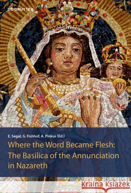 The Basilica of the Annunciation in Nazareth : Where the word became flesh Einat Segal Assaf Pinkus Gil Fishhof 9783110645149 de Gruyter