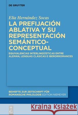 La Prefijación Ablativa Y Su Representación Semántico-Conceptual: Equivalencias Interlingüísticas Entre Alemán, Lenguas Clásicas E Iberorromances Hernández Socas, Elia 9783110645361 de Gruyter