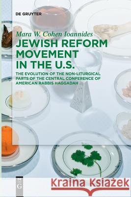 Jewish Reform Movement in the Us: The Evolution of the Non-Liturgical Parts of the Central Conference of American Rabbis Haggadah Cohen Ioannides, Mara W. 9783110645576