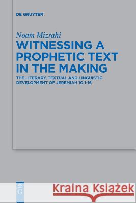 Witnessing a Prophetic Text in the Making: The Literary, Textual and Linguistic Development of Jeremiah 10:1-16 Noam Mizrahi 9783110645590 De Gruyter