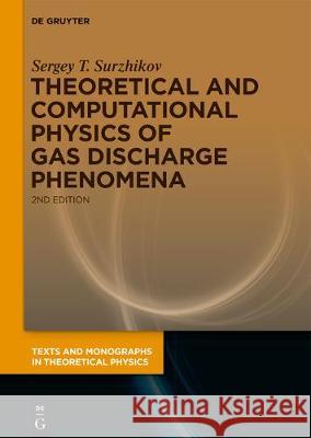 Theoretical and Computational Physics of Gas Discharge Phenomena: A Mathematical Introduction Sergey T. Surzhikov 9783110646351