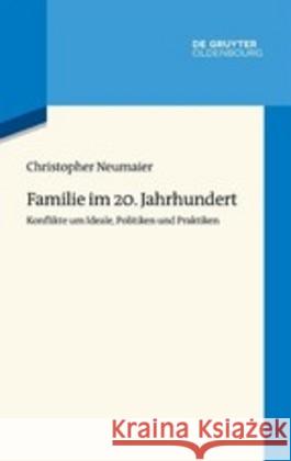 Familie Im 20. Jahrhundert: Konflikte Um Ideale, Politiken Und Praktiken Neumaier, Christopher 9783110646771