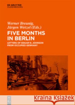 Five Months in Berlin: Letters of Edgar N. Johnson from Occupied Germany Werner Breunig, Jürgen Wetzel 9783110646818