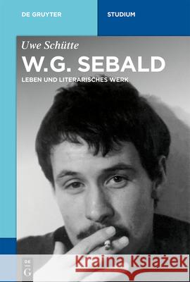 W.G. Sebald: Leben Und Literarisches Werk Uwe Schütte 9783110648119 de Gruyter