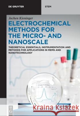Electrochemical Methods for the Micro- And Nanoscale: Theoretical Essentials, Instrumentation and Methods for Applications in Mems and Nanotechnology Jochen Kieninger 9783110649741 de Gruyter
