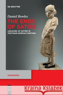 The Ends of Satire: Legacies of Satire in Postwar German Writing Daniel Bowles 9783110651706