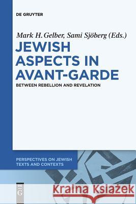 Jewish Aspects in Avant-Garde: Between Rebellion and Revelation Mark H. Gelber, Sami Sjöberg 9783110651775