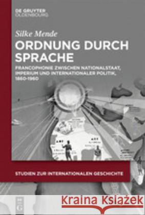 Ordnung Durch Sprache: Francophonie Zwischen Nationalstaat, Imperium Und Internationaler Politik, 1860-1960 Mende, Silke 9783110652369 Walter de Gruyter