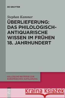 Überlieferung: Das philologisch-antiquarische Wissen im frühen 18. Jahrhundert Stephan Kammer 9783110652611 De Gruyter