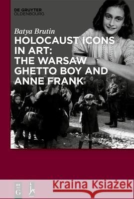 Holocaust Icons in Art: The Warsaw Ghetto Boy and Anne Frank Batya Brutin 9783110653168 Walter de Gruyter