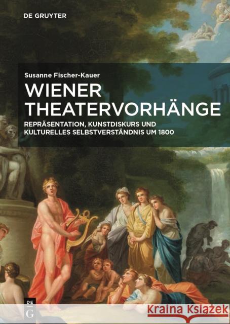 Wiener Theatervorhänge : Repräsentation, Kunstdiskurs und kulturelles Selbstverständnis um 1800 Susanne Fischer-Kauer 9783110653687