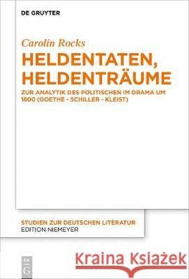 Heldentaten, Heldenträume: Zur Analytik Des Politischen Im Drama Um 1800 (Goethe - Schiller - Kleist) Rocks, Carolin 9783110653854