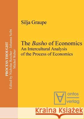 The Basho of Economics: An Intercultural Analysis of the Process of Economics. Translated and Introduced by Roger Gathman Silja Graupe 9783110654196 De Gruyter