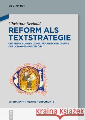 Reform ALS Textstrategie: Untersuchungen Zum Literarischen Oeuvre Des Johannes Meyer O.P. Seebald, Christian 9783110654561 de Gruyter