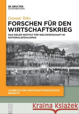 Forschen Für Den Wirtschaftskrieg: Das Kieler Institut Für Weltwirtschaft Im Nationalsozialismus Gunnar Take 9783110654578