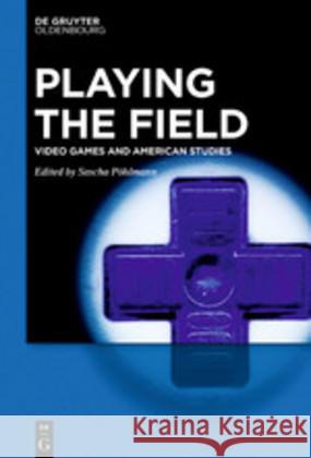 Playing the Field: Video Games and American Studies Sascha Pöhlmann 9783110655254