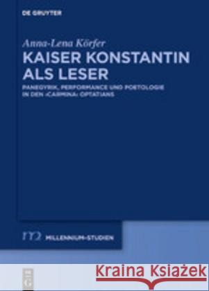 Kaiser Konstantin ALS Leser: Panegyrik, Performance Und Poetologie in Den Carmina Optatians Körfer, Anna-Lena 9783110655322 de Gruyter