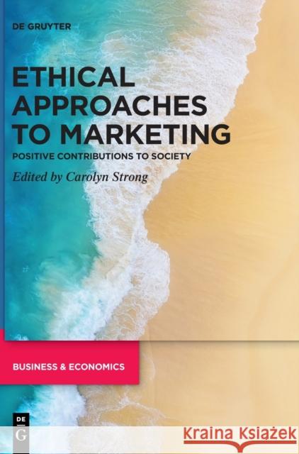 Ethical Approaches to Marketing: Positive Contributions to Society Strong, Carolyn 9783110655650
