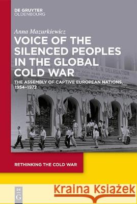 Voice of the Silenced Peoples in the Global Cold War: The Assembly of Captive European Nations, 1954-1972 Anna Mazurkiewicz 9783110657050 De Gruyter