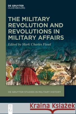 The Military Revolution and Revolutions in Military Affairs Mark Charles Fissel 9783110657258 Walter de Gruyter