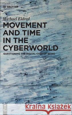 Movement and Time in the Cyberworld: Questioning the Digital Cast of Being Eldred, Michael 9783110657302 de Gruyter