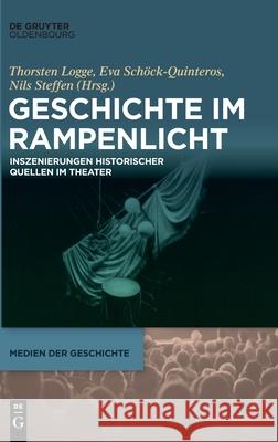 Geschichte Im Rampenlicht: Inszenierungen Historischer Quellen Im Theater Logge, Thorsten 9783110657623 Walter de Gruyter