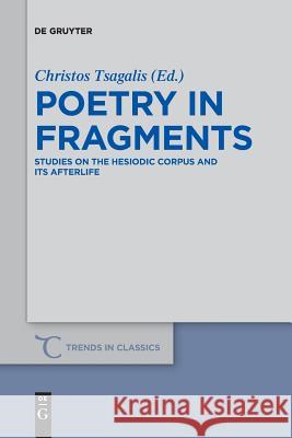 Poetry in Fragments: Studies on the Hesiodic Corpus and its Afterlife Christos Tsagalis 9783110658576 De Gruyter