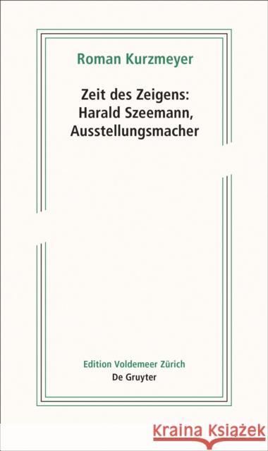 Zeit des Zeigens - Harald Szeemann, Ausstellungsmacher Roman Kurzmeyer 9783110658774 de Gruyter