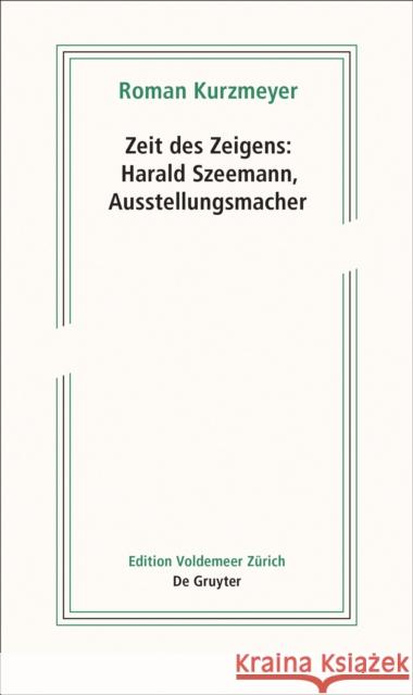 Zeit des Zeigens - Harald Szeemann, Ausstellungsmacher Roman Kurzmeyer 9783110658774