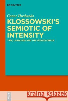 Klossowski's Semiotic of Intensity: Time, Language and the Vicious Circle Husbands, Conor 9783110658811